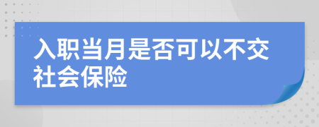 入职当月是否可以不交社会保险