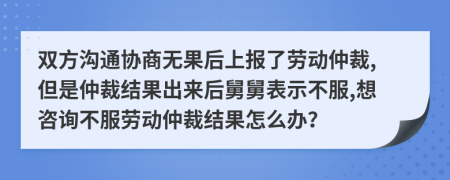 双方沟通协商无果后上报了劳动仲裁,但是仲裁结果出来后舅舅表示不服,想咨询不服劳动仲裁结果怎么办？