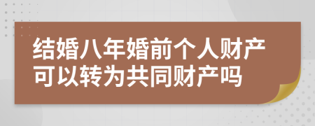 结婚八年婚前个人财产可以转为共同财产吗