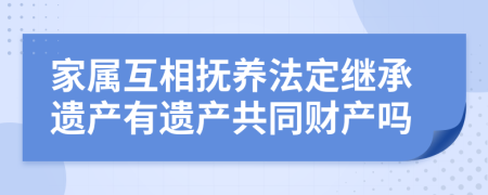 家属互相抚养法定继承遗产有遗产共同财产吗