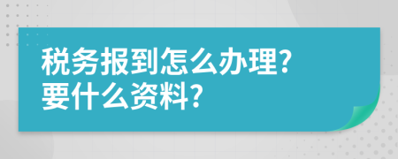 税务报到怎么办理? 要什么资料?