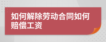 如何解除劳动合同如何赔偿工资