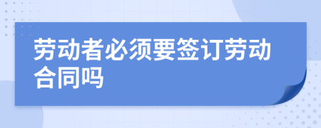 劳动者必须要签订劳动合同吗