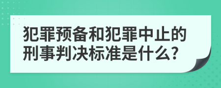 犯罪预备和犯罪中止的刑事判决标准是什么?