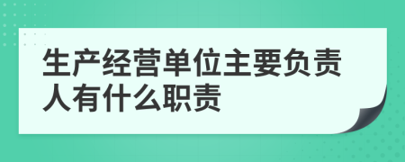 生产经营单位主要负责人有什么职责