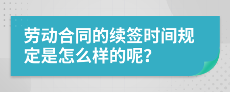 劳动合同的续签时间规定是怎么样的呢？