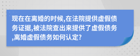 现在在离婚的时候,在法院提供虚假债务证据,被法院查出来提供了虚假债务,离婚虚假债务如何认定?