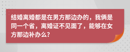 结婚离婚都是在男方那边办的，我俩是同一个省，离婚证不见面了，能够在女方那边补办么？