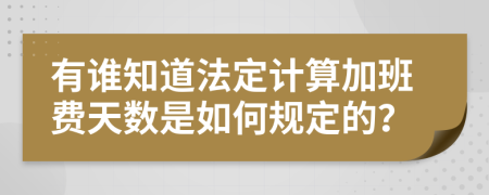 有谁知道法定计算加班费天数是如何规定的？
