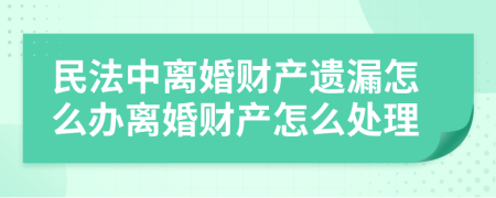 民法中离婚财产遗漏怎么办离婚财产怎么处理