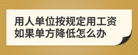 用人单位按规定用工资如果单方降低怎么办