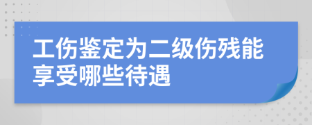 工伤鉴定为二级伤残能享受哪些待遇