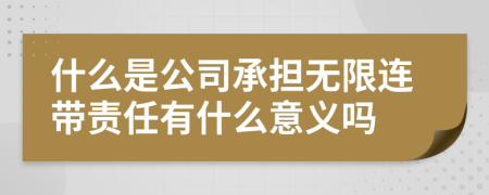 什么是公司承担无限连带责任有什么意义吗