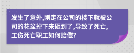 发生了意外,刚走在公司的楼下就被公司的花盆掉下来砸到了,导致了死亡,工伤死亡职工如何赔偿?