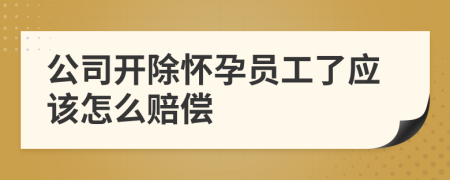 公司开除怀孕员工了应该怎么赔偿