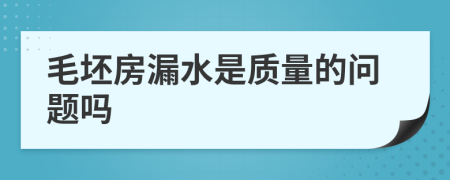 毛坯房漏水是质量的问题吗