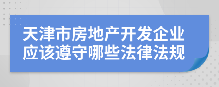 天津市房地产开发企业应该遵守哪些法律法规