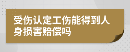 受伤认定工伤能得到人身损害赔偿吗