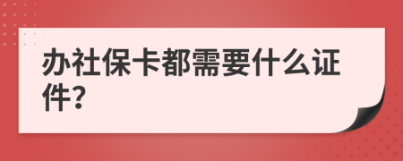 办社保卡都需要什么证件？