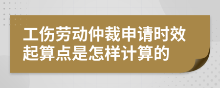 工伤劳动仲裁申请时效起算点是怎样计算的