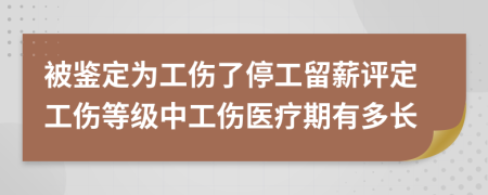 被鉴定为工伤了停工留薪评定工伤等级中工伤医疗期有多长