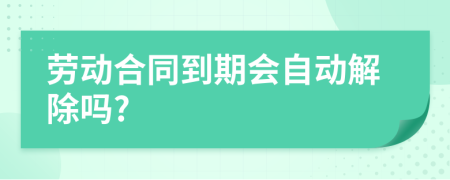 劳动合同到期会自动解除吗?