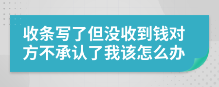 收条写了但没收到钱对方不承认了我该怎么办