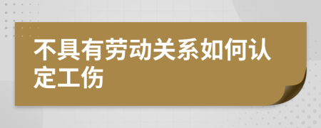 不具有劳动关系如何认定工伤