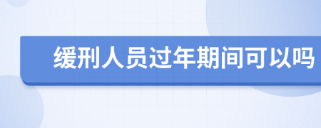 缓刑人员过年期间可以吗