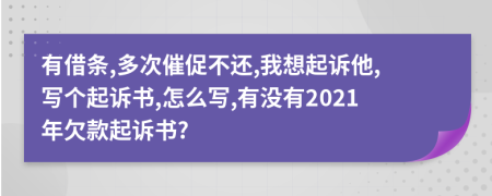 有借条,多次催促不还,我想起诉他,写个起诉书,怎么写,有没有2021年欠款起诉书?