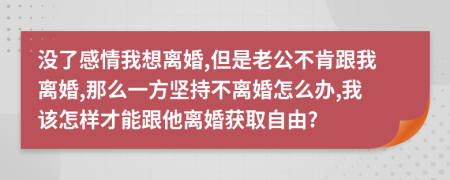 没了感情我想离婚,但是老公不肯跟我离婚,那么一方坚持不离婚怎么办,我该怎样才能跟他离婚获取自由?