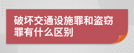 破坏交通设施罪和盗窃罪有什么区别