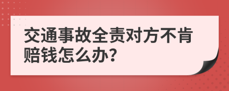 交通事故全责对方不肯赔钱怎么办？