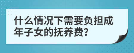 什么情况下需要负担成年子女的抚养费？