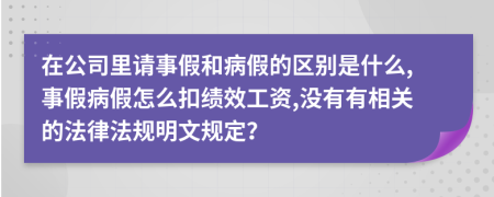 在公司里请事假和病假的区别是什么,事假病假怎么扣绩效工资,没有有相关的法律法规明文规定？