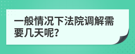一般情况下法院调解需要几天呢？