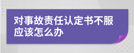 对事故责任认定书不服应该怎么办