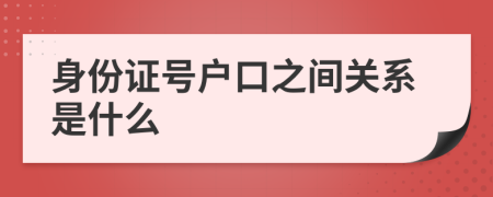 身份证号户口之间关系是什么