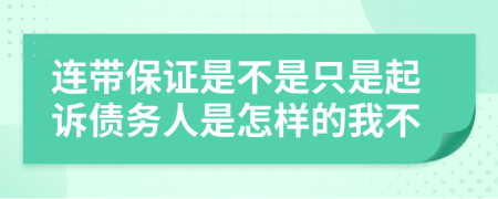 连带保证是不是只是起诉债务人是怎样的我不