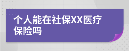 个人能在社保XX医疗保险吗