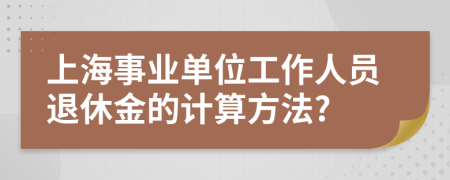 上海事业单位工作人员退休金的计算方法?