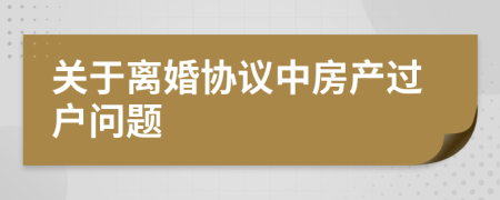 关于离婚协议中房产过户问题