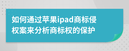 如何通过苹果ipad商标侵权案来分析商标权的保护