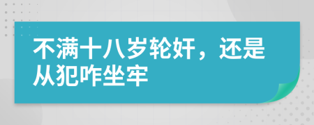 不满十八岁轮奸，还是从犯咋坐牢
