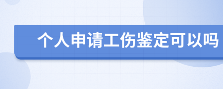 个人申请工伤鉴定可以吗