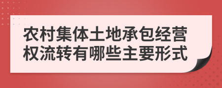 农村集体土地承包经营权流转有哪些主要形式