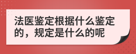 法医鉴定根据什么鉴定的，规定是什么的呢
