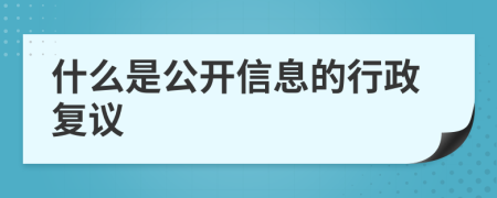什么是公开信息的行政复议