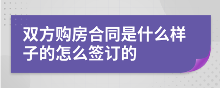 双方购房合同是什么样子的怎么签订的