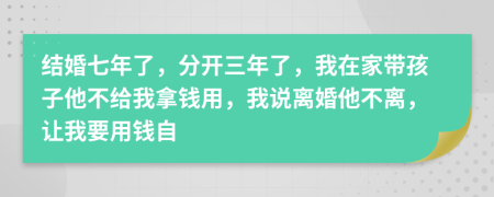 结婚七年了，分开三年了，我在家带孩子他不给我拿钱用，我说离婚他不离，让我要用钱自